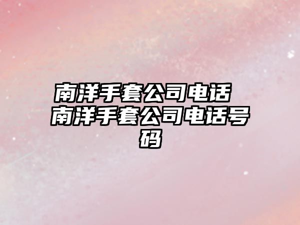 南洋手套公司電話 南洋手套公司電話號(hào)碼