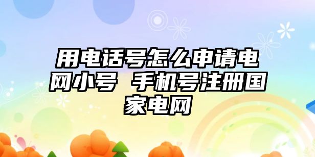 用電話號怎么申請電網(wǎng)小號 手機(jī)號注冊國家電網(wǎng)