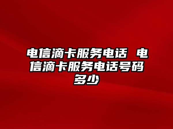 電信滴卡服務(wù)電話(huà) 電信滴卡服務(wù)電話(huà)號(hào)碼多少