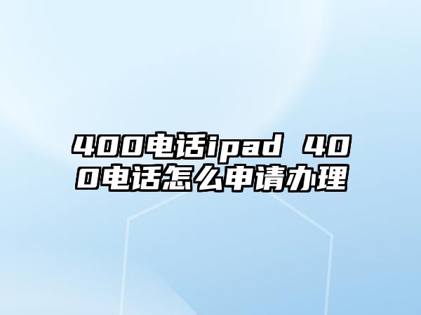 400電話ipad 400電話怎么申請(qǐng)辦理