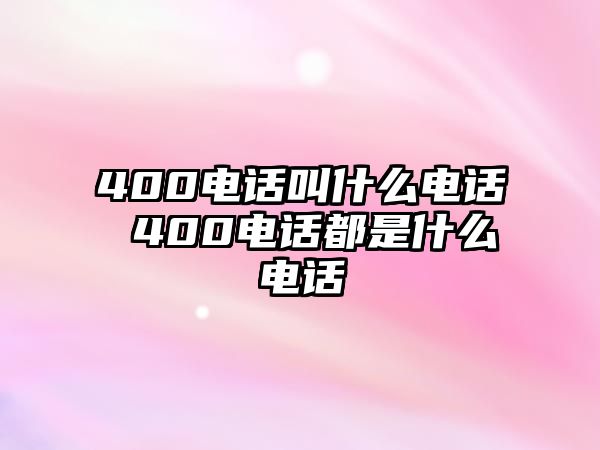 400電話叫什么電話 400電話都是什么電話