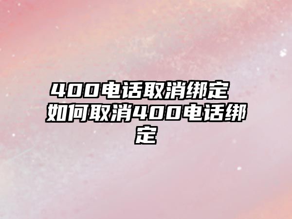 400電話取消綁定 如何取消400電話綁定