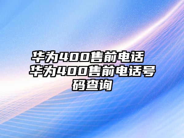 華為400售前電話 華為400售前電話號(hào)碼查詢