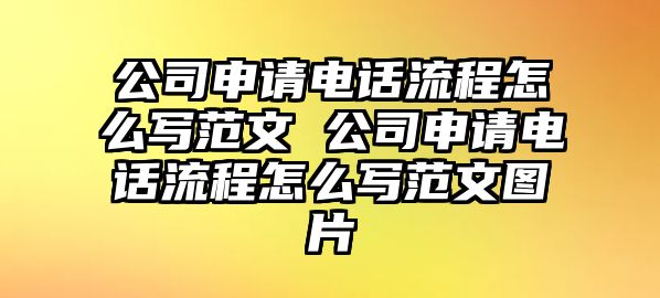 公司申請電話流程怎么寫范文 公司申請電話流程怎么寫范文圖片