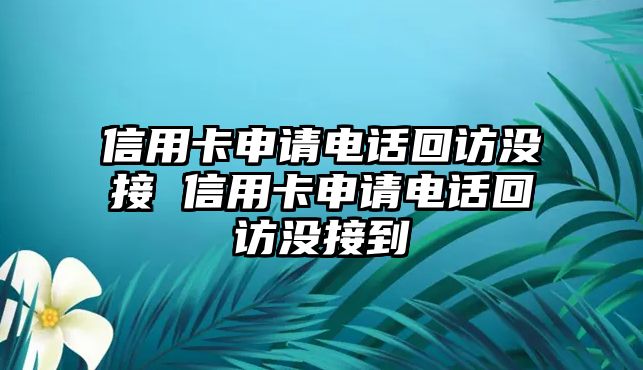 信用卡申請(qǐng)電話回訪沒接 信用卡申請(qǐng)電話回訪沒接到