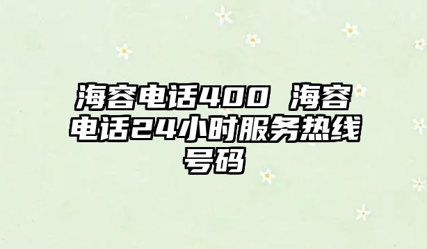 海容電話400 海容電話24小時服務(wù)熱線號碼