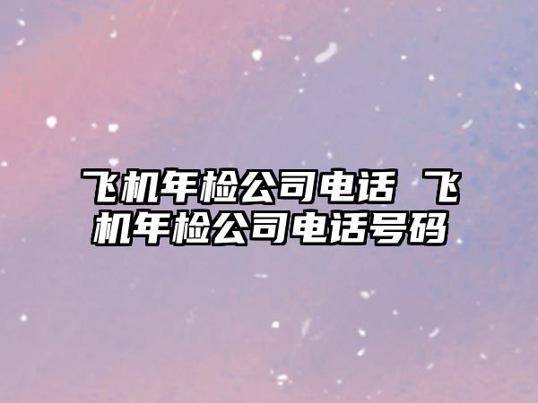 飛機年檢公司電話 飛機年檢公司電話號碼