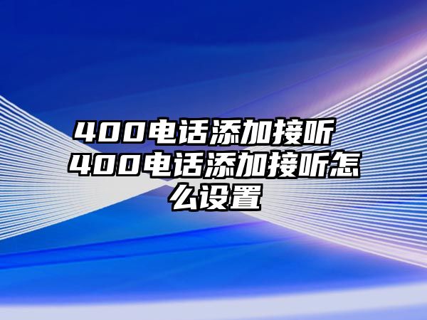 400電話添加接聽 400電話添加接聽怎么設置