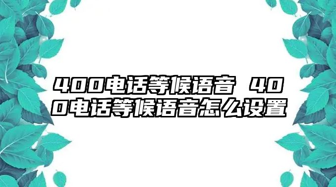 400電話等候語音 400電話等候語音怎么設(shè)置