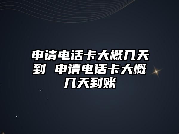 申請(qǐng)電話(huà)卡大概幾天到 申請(qǐng)電話(huà)卡大概幾天到賬