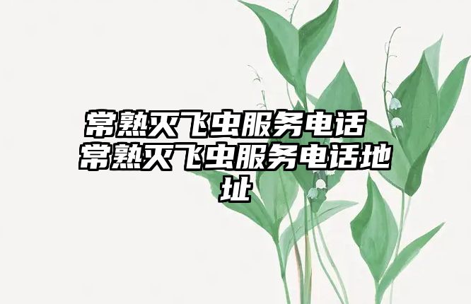 常熟滅飛蟲服務(wù)電話 常熟滅飛蟲服務(wù)電話地址