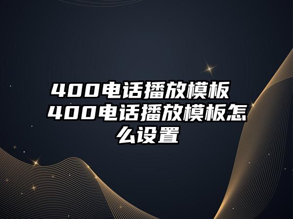 400電話播放模板 400電話播放模板怎么設(shè)置