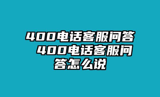 400電話客服問答 400電話客服問答怎么說