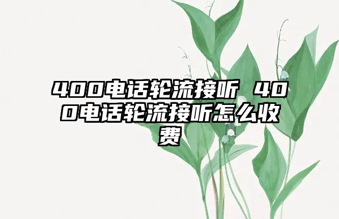 400電話輪流接聽 400電話輪流接聽怎么收費(fèi)