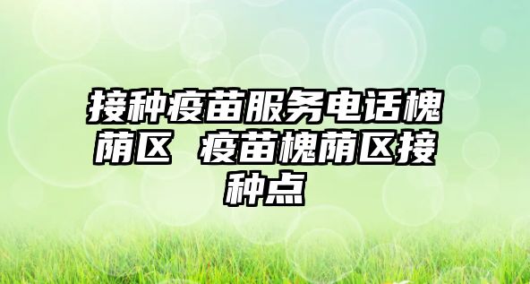 接種疫苗服務(wù)電話槐蔭區(qū) 疫苗槐蔭區(qū)接種點