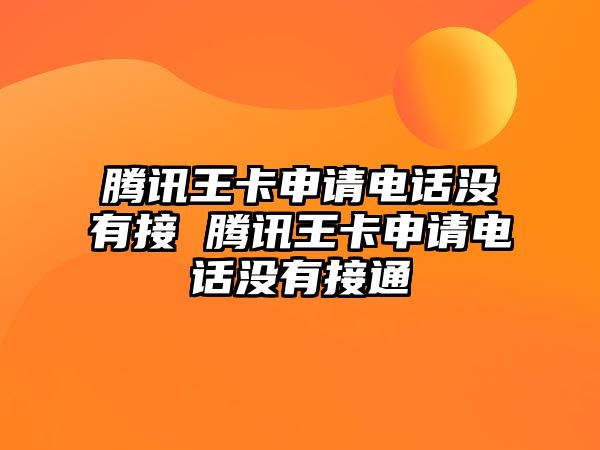 騰訊王卡申請(qǐng)電話沒有接 騰訊王卡申請(qǐng)電話沒有接通