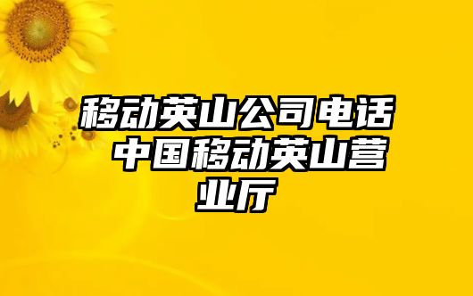 移動英山公司電話 中國移動英山營業(yè)廳