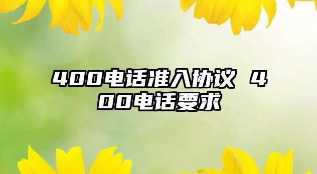 400電話準(zhǔn)入?yún)f(xié)議 400電話要求