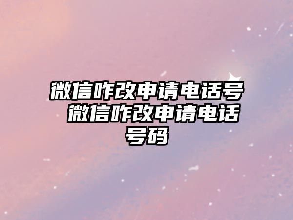 微信咋改申請(qǐng)電話號(hào) 微信咋改申請(qǐng)電話號(hào)碼