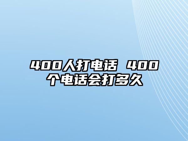 400人打電話 400個電話會打多久