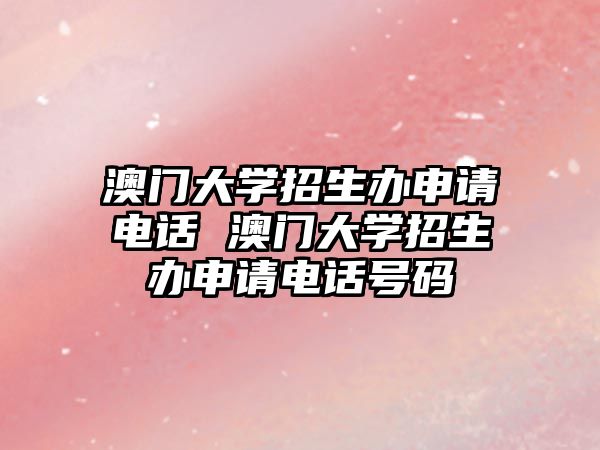 澳門大學(xué)招生辦申請電話 澳門大學(xué)招生辦申請電話號碼