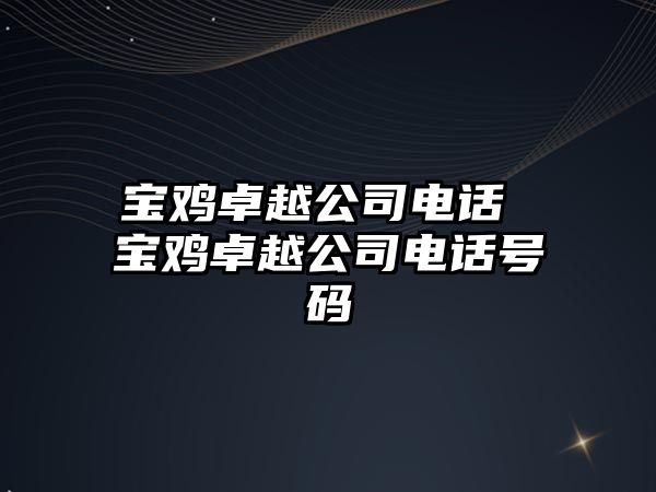 寶雞卓越公司電話 寶雞卓越公司電話號(hào)碼