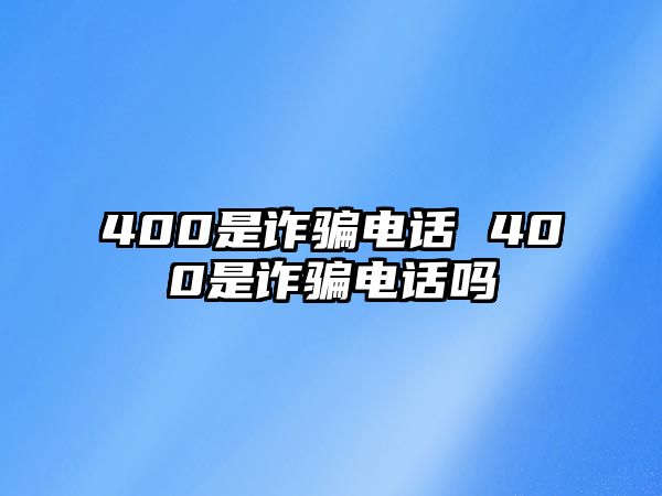 400是詐騙電話 400是詐騙電話嗎