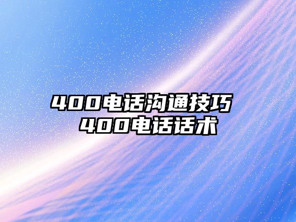 400電話溝通技巧 400電話話術(shù)