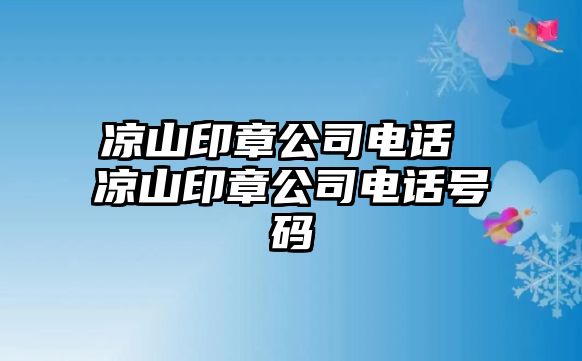 涼山印章公司電話 涼山印章公司電話號碼