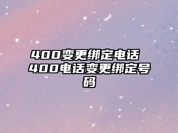 400變更綁定電話 400電話變更綁定號碼