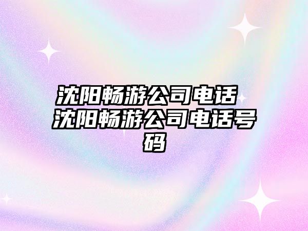 沈陽暢游公司電話 沈陽暢游公司電話號碼