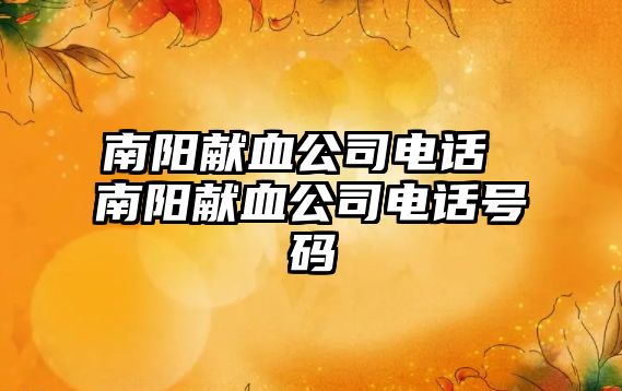 南陽獻(xiàn)血公司電話 南陽獻(xiàn)血公司電話號碼