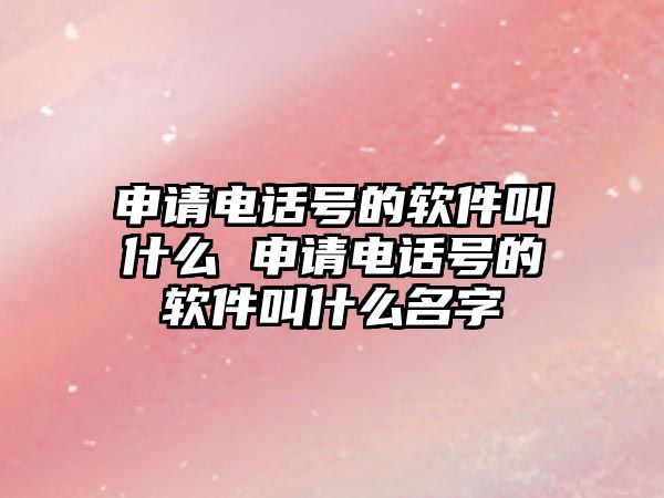 申請電話號的軟件叫什么 申請電話號的軟件叫什么名字