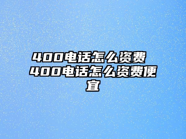 400電話怎么資費 400電話怎么資費便宜