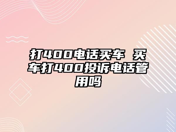 打400電話買車 買車打400投訴電話管用嗎