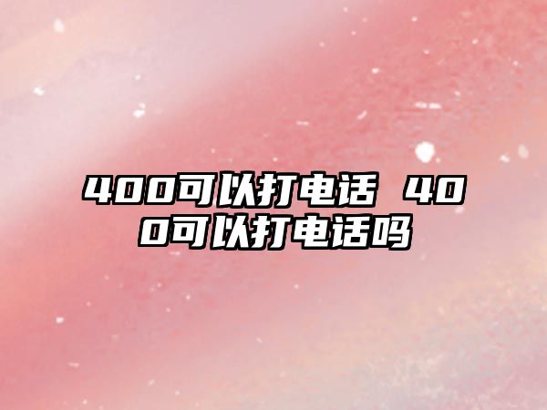 400可以打電話 400可以打電話嗎