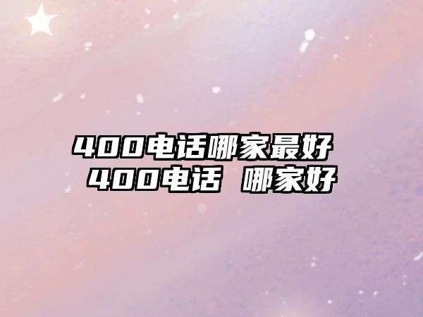 400電話(huà)哪家最好 400電話(huà) 哪家好