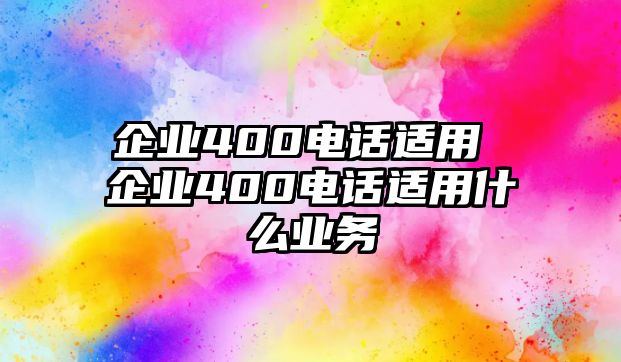 企業(yè)400電話(huà)適用 企業(yè)400電話(huà)適用什么業(yè)務(wù)