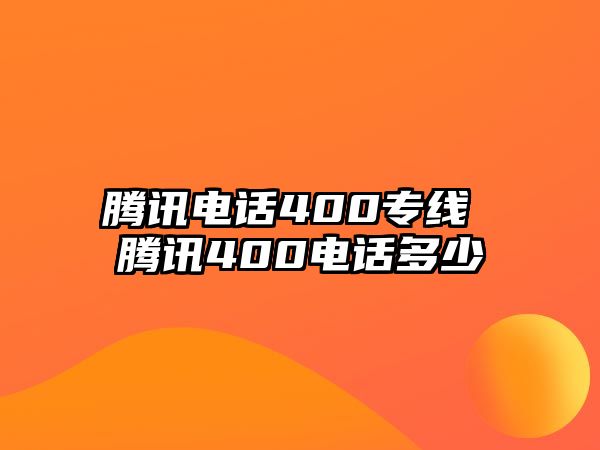 騰訊電話(huà)400專(zhuān)線(xiàn) 騰訊400電話(huà)多少