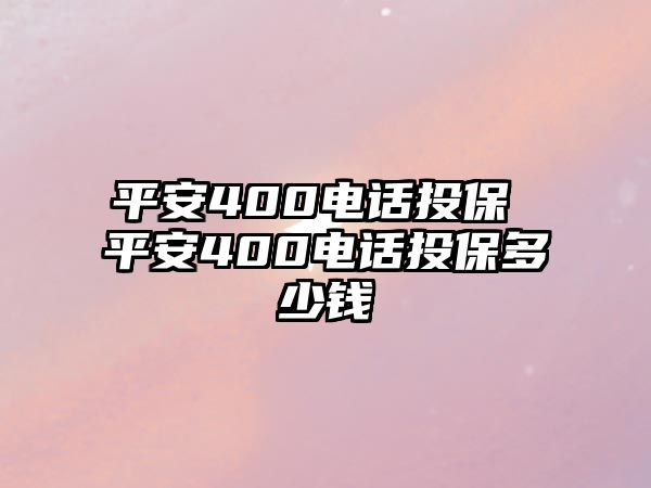 平安400電話投保 平安400電話投保多少錢