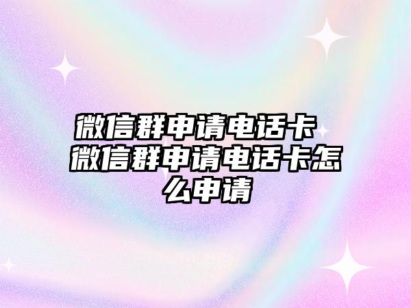 微信群申請電話卡 微信群申請電話卡怎么申請