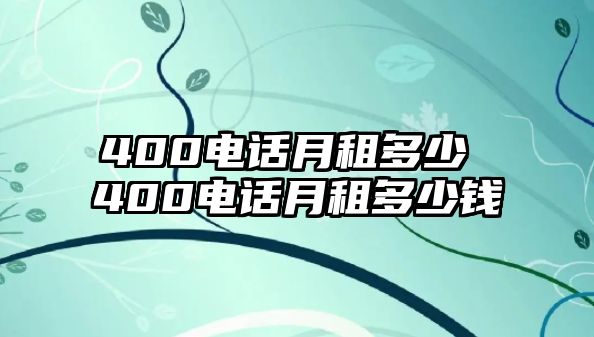 400電話月租多少 400電話月租多少錢