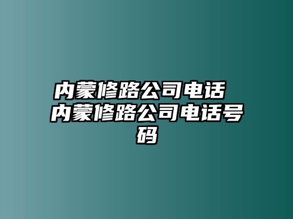 內(nèi)蒙修路公司電話 內(nèi)蒙修路公司電話號(hào)碼