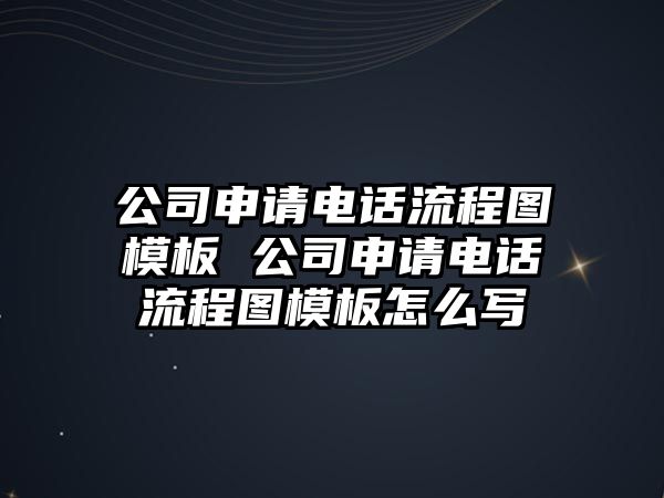 公司申請電話流程圖模板 公司申請電話流程圖模板怎么寫