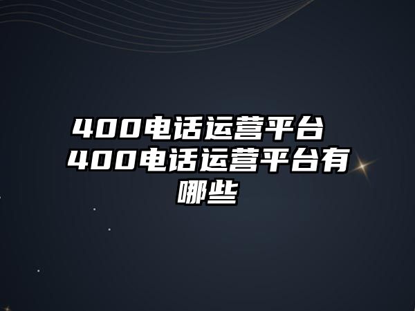 400電話運(yùn)營平臺 400電話運(yùn)營平臺有哪些