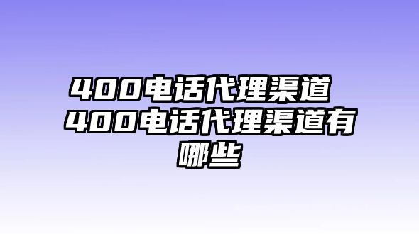 400電話代理渠道 400電話代理渠道有哪些