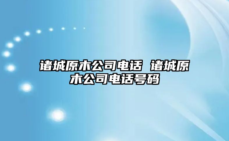 諸城原木公司電話 諸城原木公司電話號(hào)碼