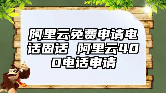 阿里云免費申請電話固話 阿里云400電話申請