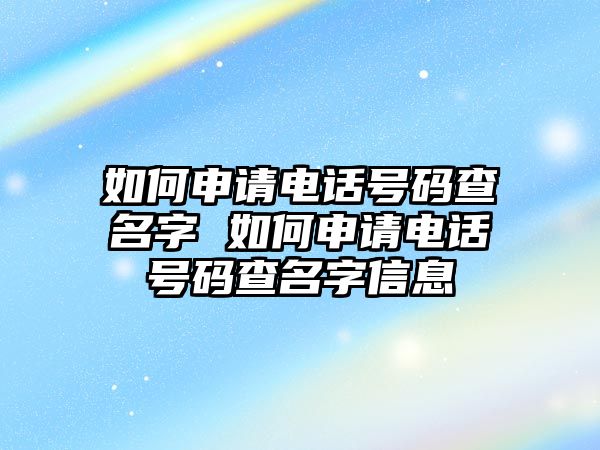 如何申請(qǐng)電話號(hào)碼查名字 如何申請(qǐng)電話號(hào)碼查名字信息