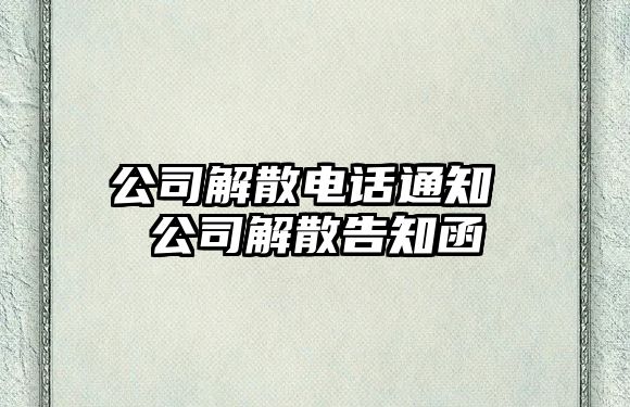 公司解散電話通知 公司解散告知函